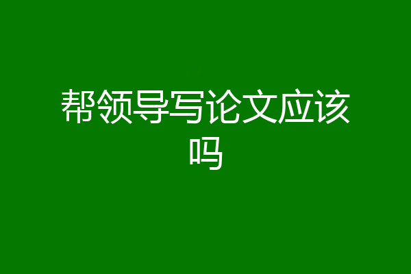 帮领导写论文应该吗