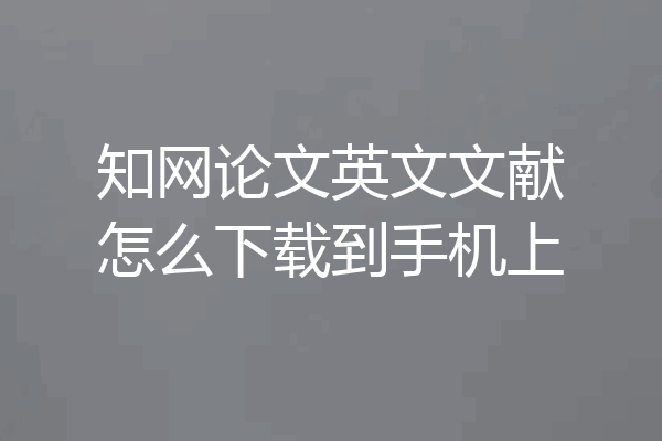 知网论文英文文献怎么下载到手机上