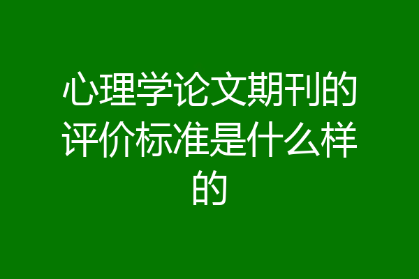 心理学论文期刊的评价标准是什么样的