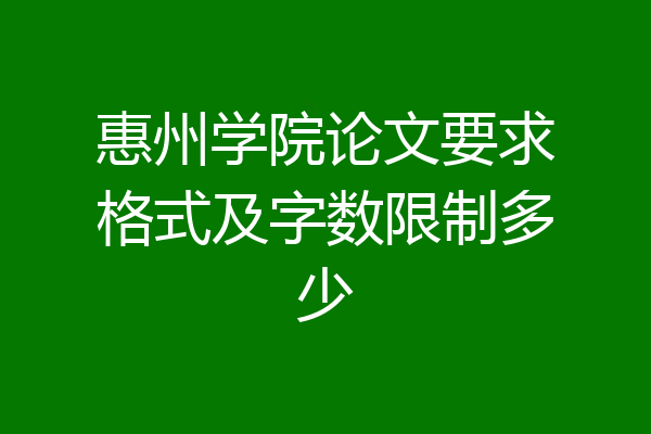 惠州学院论文要求格式及字数限制多少