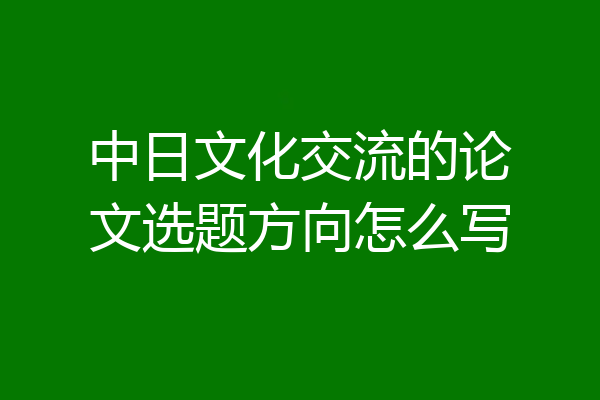 中日文化交流的论文选题方向怎么写
