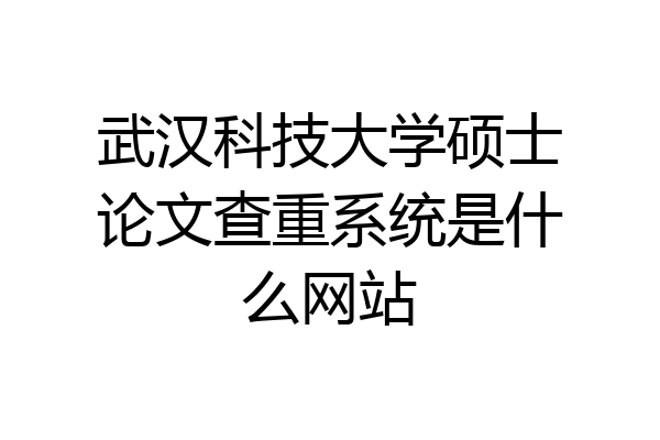 武汉科技大学硕士论文查重系统是什么网站