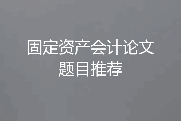 固定资产会计论文题目推荐