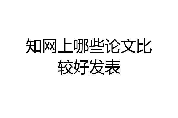 知网上哪些论文比较好发表