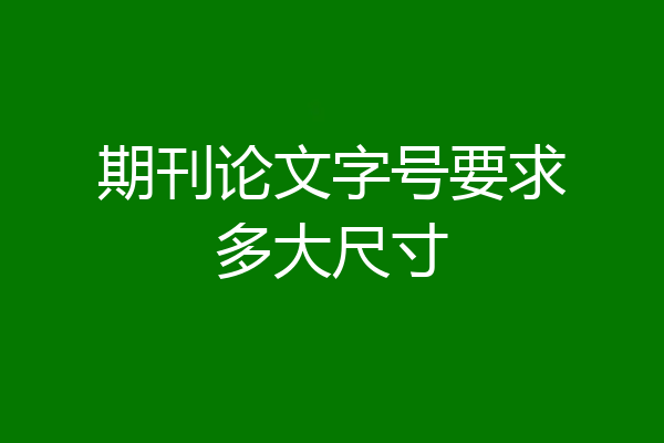 期刊论文字号要求多大尺寸