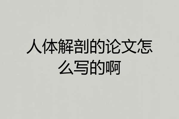 人体解剖的论文怎么写的啊