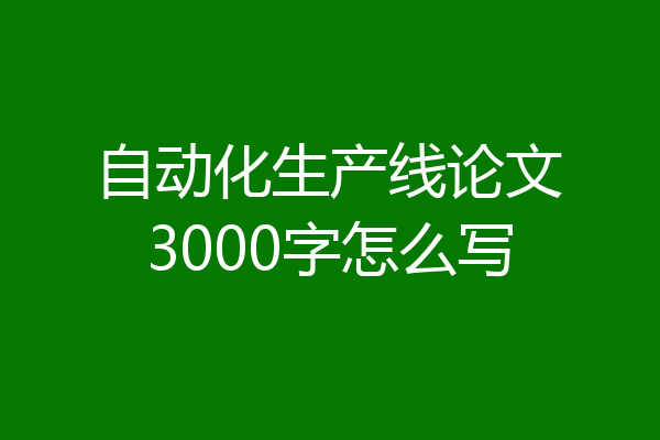 自动化生产线论文3000字怎么写