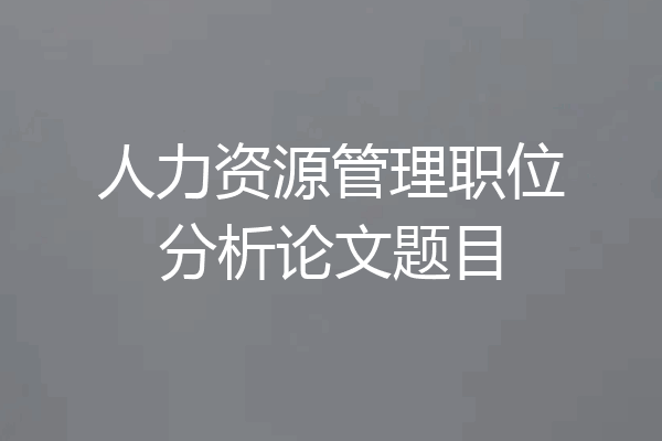 人力资源管理职位分析论文题目