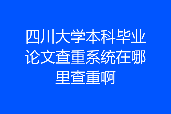 四川大学本科毕业论文查重系统在哪里查重啊
