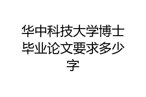 华中科技大学博士毕业论文要求多少字