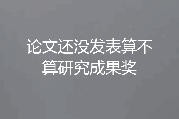 论文还没发表算不算研究成果奖