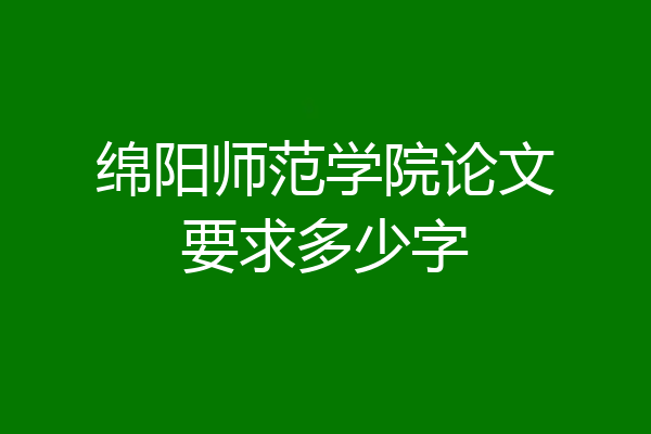 绵阳师范学院论文要求多少字