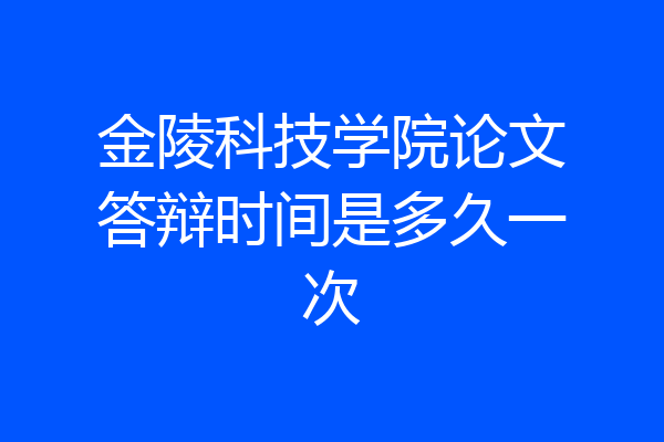 金陵科技学院论文答辩时间是多久一次