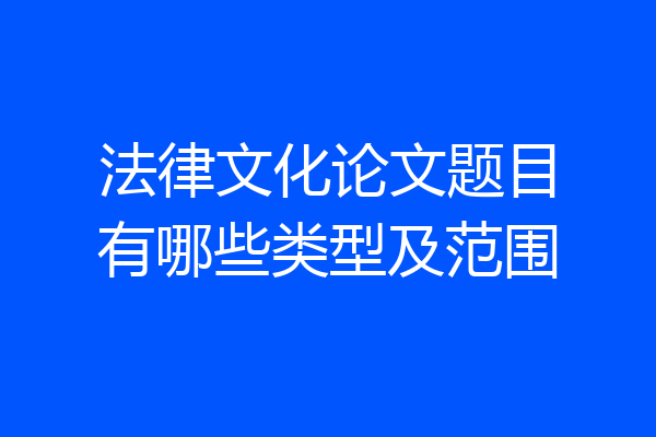 法律文化论文题目有哪些类型及范围