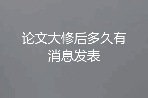 论文大修后多久有消息发表