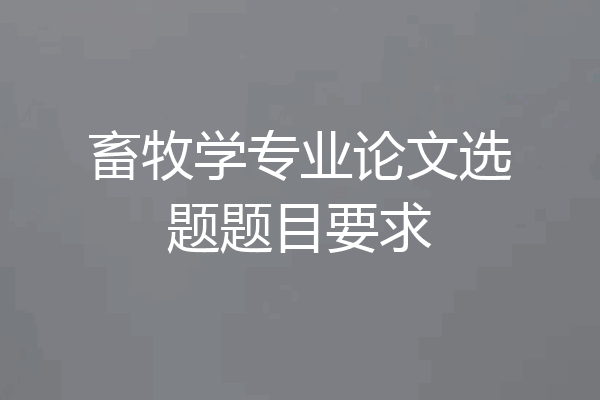 畜牧学专业论文选题题目要求