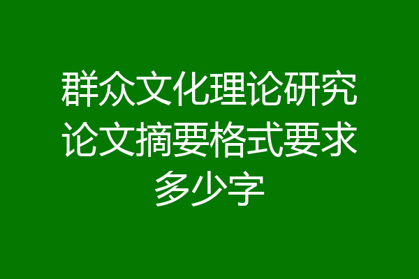群众文化理论研究论文摘要格式要求多少字