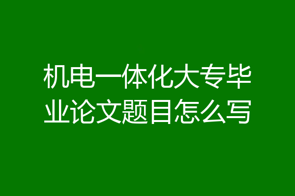 机电一体化大专毕业论文题目怎么写
