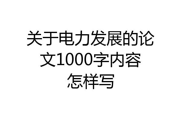 关于电力发展的论文1000字内容怎样写