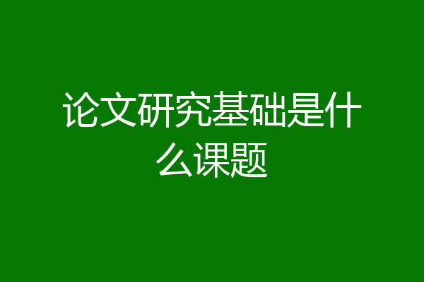 论文研究基础是什么课题