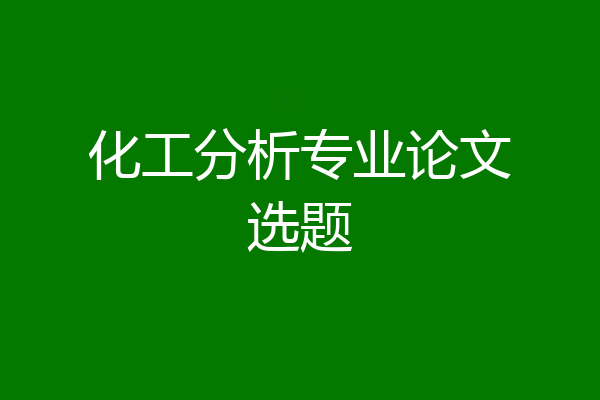 化工分析专业论文选题