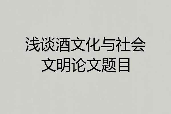 浅谈酒文化与社会文明论文题目