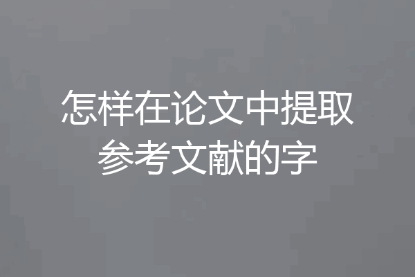 怎样在论文中提取参考文献的字