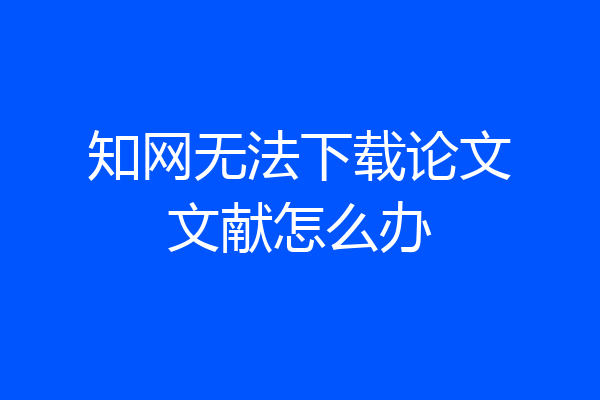知网无法下载论文文献怎么办