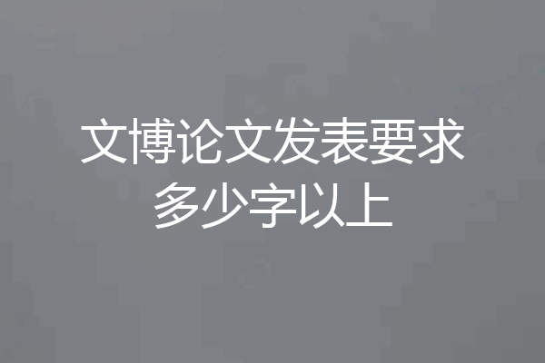 文博论文发表要求多少字以上