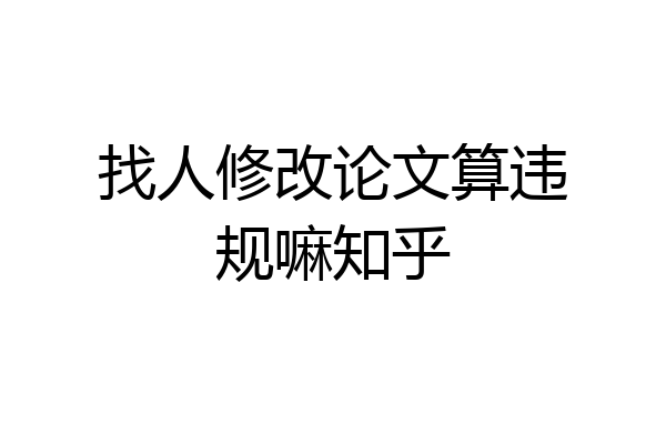 找人修改论文算违规嘛知乎