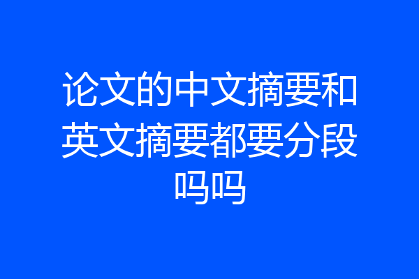 论文的中文摘要和英文摘要都要分段吗吗
