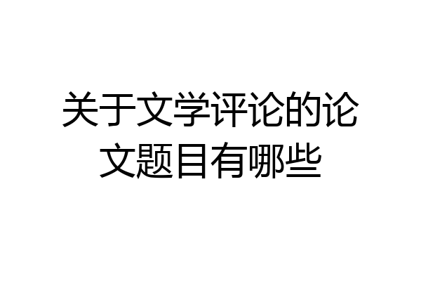关于文学评论的论文题目有哪些
