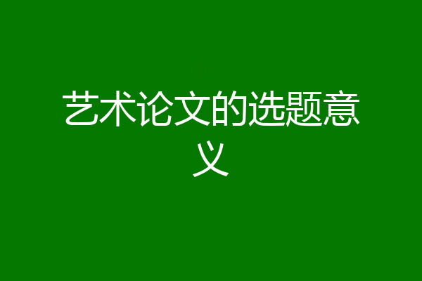 艺术论文的选题意义