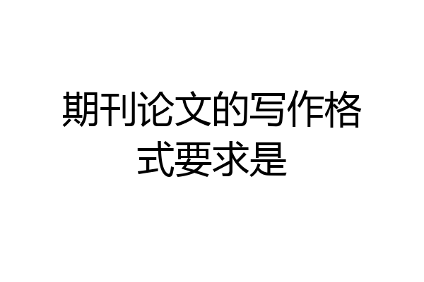 期刊论文的写作格式要求是