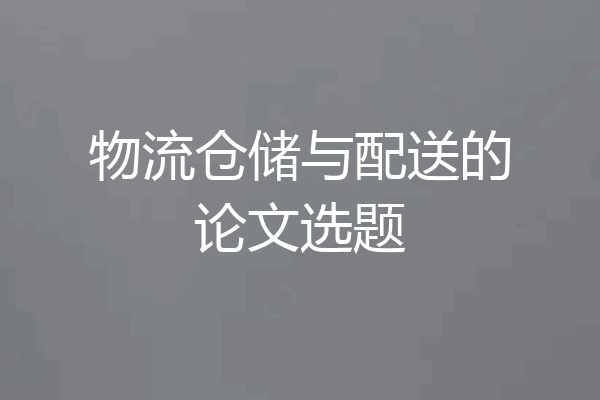 物流仓储与配送的论文选题