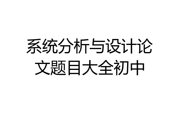 系统分析与设计论文题目大全初中