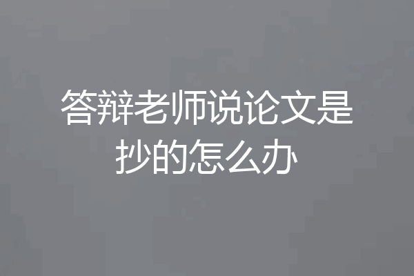 答辩老师说论文是抄的怎么办