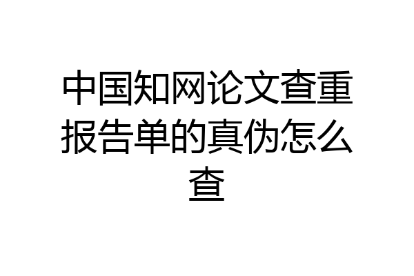 中国知网论文查重报告单的真伪怎么查
