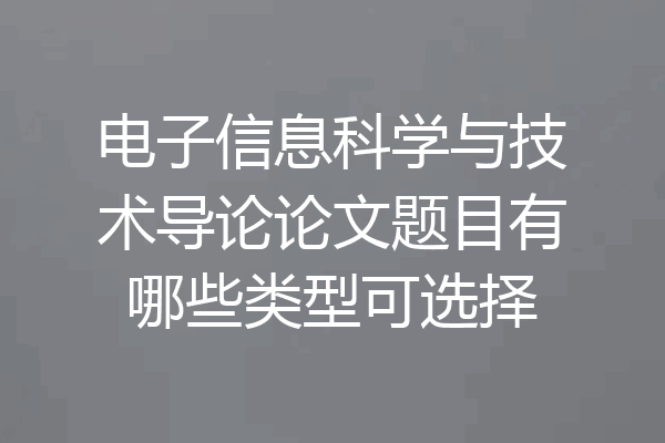 电子信息科学与技术导论论文题目有哪些类型可选择