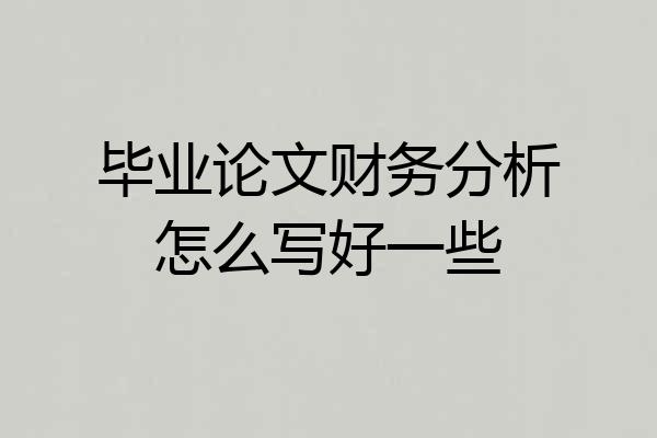 毕业论文财务分析怎么写好一些