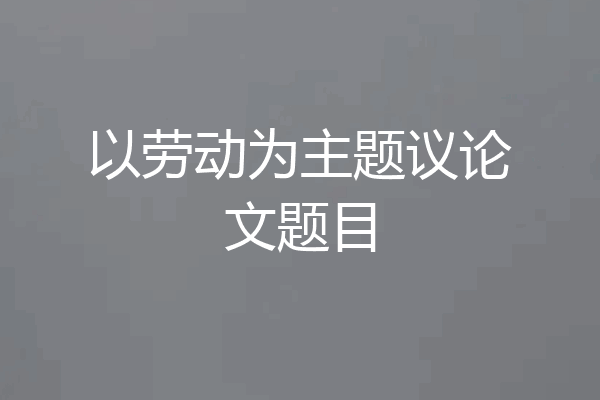 以劳动为主题议论文题目