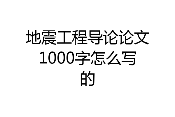地震工程导论论文1000字怎么写的