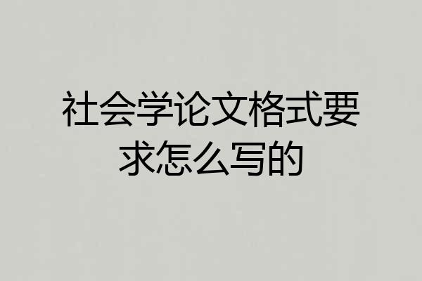 社会学论文格式要求怎么写的