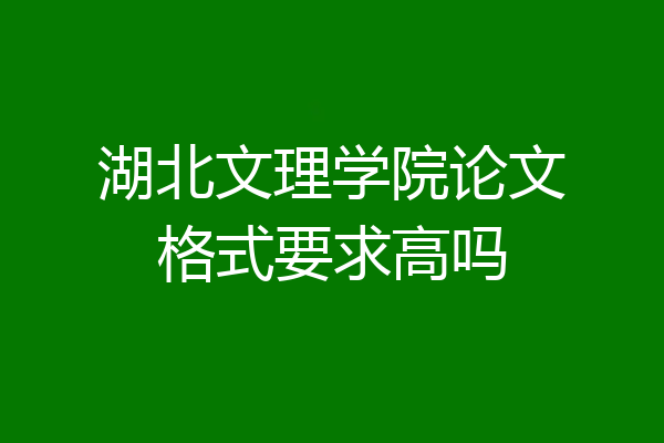 湖北文理学院论文格式要求高吗
