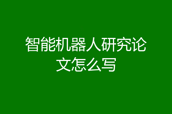 智能机器人研究论文怎么写