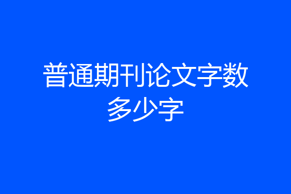 普通期刊论文字数多少字
