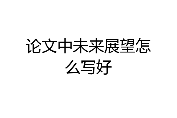 论文中未来展望怎么写好