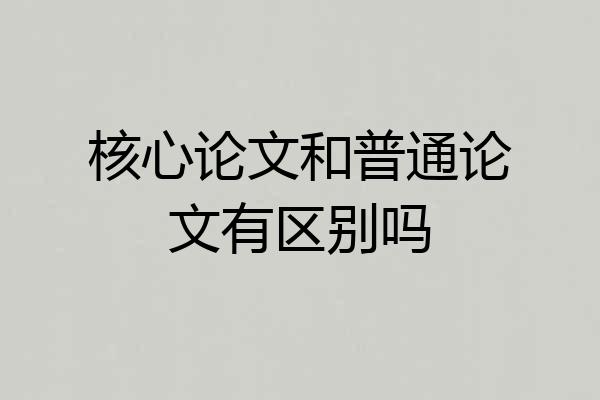 核心论文和普通论文有区别吗