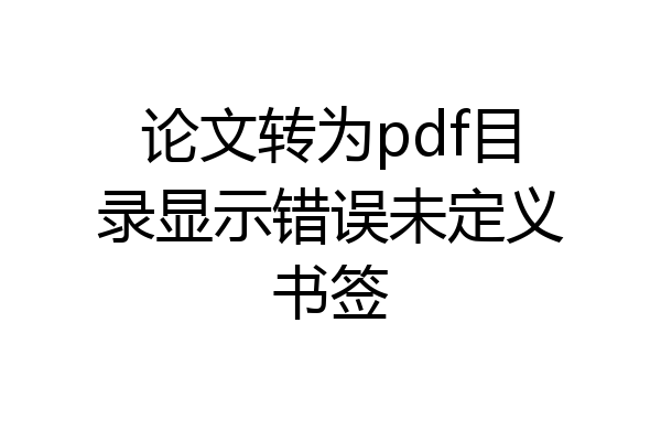 论文转为pdf目录显示错误未定义书签