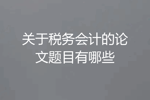 关于税务会计的论文题目有哪些